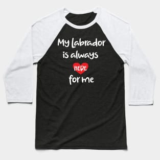 My Labrador is always here for me Baseball T-Shirt